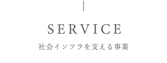 SERVICE　社会インフラを支える事業